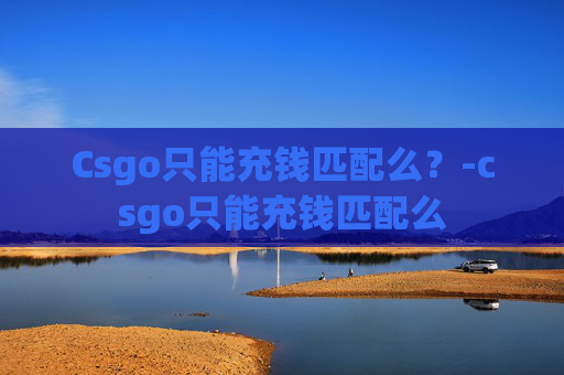 Csgo只能充钱匹配么？-csgo只能充钱匹配么