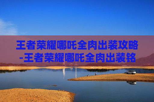 王者荣耀哪吒全肉出装攻略-王者荣耀哪吒全肉出装铭文