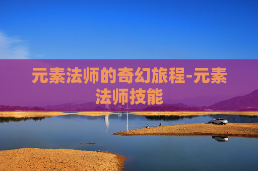 元素法师的奇幻旅程-元素法师技能