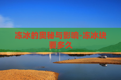 冻冰的奥秘与影响-冻冰块要多久