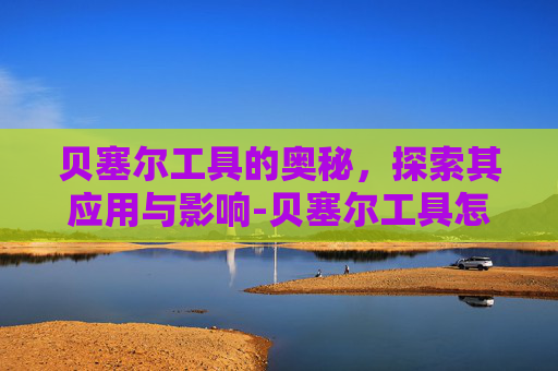 贝塞尔工具的奥秘，探索其应用与影响-贝塞尔工具怎么使用