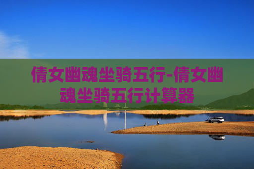 倩女幽魂坐骑五行-倩女幽魂坐骑五行计算器