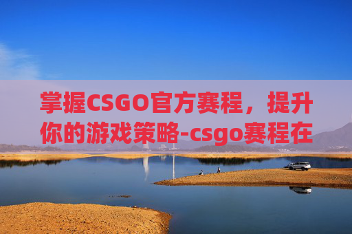 掌握CSGO官方赛程，提升你的游戏策略-csgo赛程在哪看