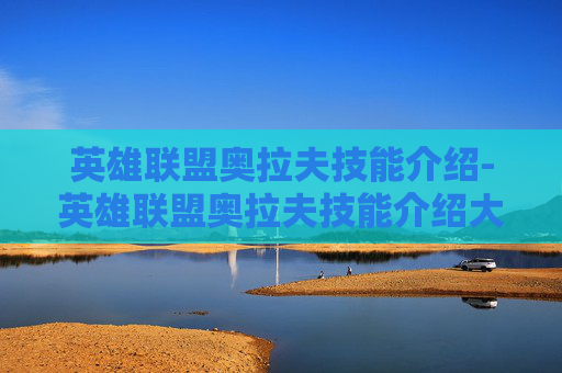 英雄联盟奥拉夫技能介绍-英雄联盟奥拉夫技能介绍大全