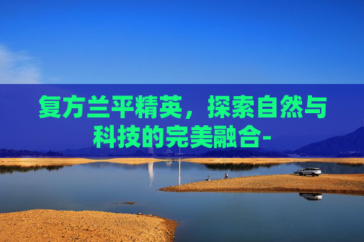 复方兰平精英，探索自然与科技的完美融合-