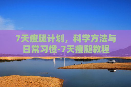 7天瘦腿计划，科学方法与日常习惯-7天瘦腿教程
