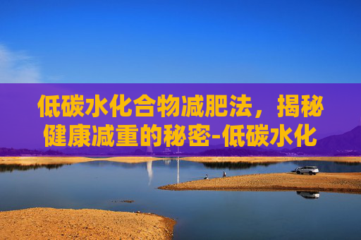低碳水化合物减肥法，揭秘健康减重的秘密-低碳水化合物减肥食谱