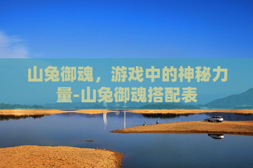 山兔御魂，游戏中的神秘力量-山兔御魂搭配表