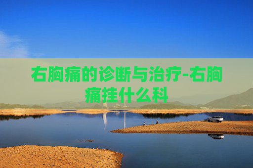 右胸痛的诊断与治疗-右胸痛挂什么科