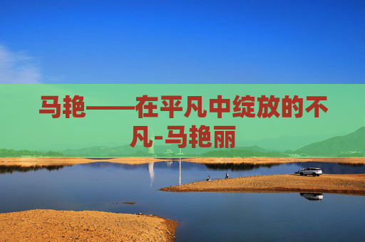 马艳——在平凡中绽放的不凡-马艳丽
