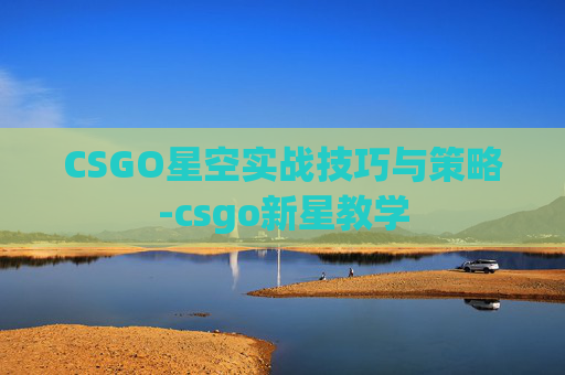 CSGO星空实战技巧与策略-csgo新星教学
