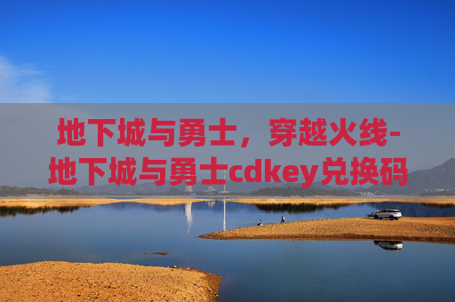 地下城与勇士，穿越火线-地下城与勇士cdkey兑换码