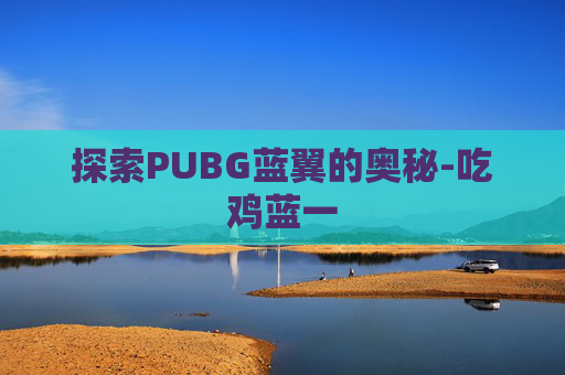 探索PUBG蓝翼的奥秘-吃鸡蓝一
