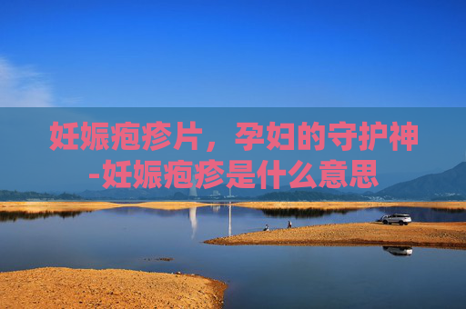 妊娠疱疹片，孕妇的守护神-妊娠疱疹是什么意思