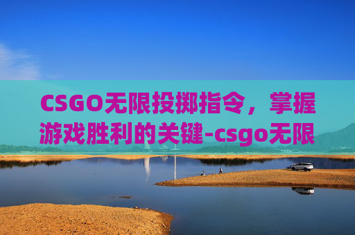 CSGO无限投掷指令，掌握游戏胜利的关键-csgo无限指令投掷物