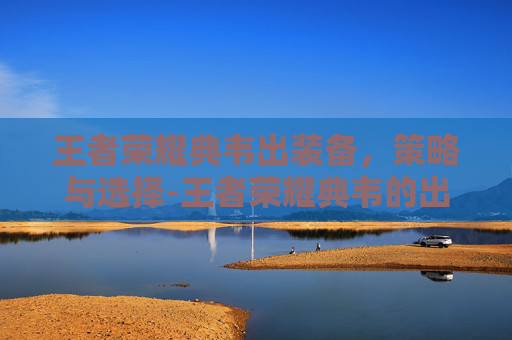 王者荣耀典韦出装备，策略与选择-王者荣耀典韦的出装