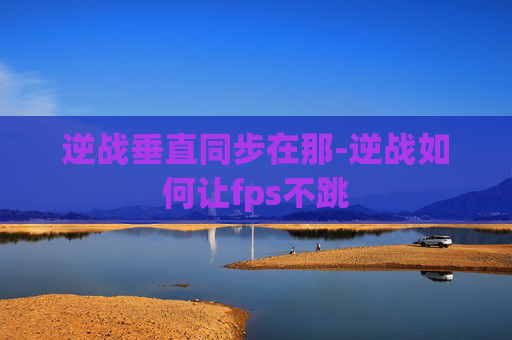 逆战垂直同步在那-逆战如何让fps不跳