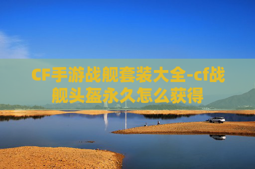 CF手游战舰套装大全-cf战舰头盔永久怎么获得