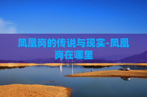凤凰岗的传说与现实-凤凰岗在哪里