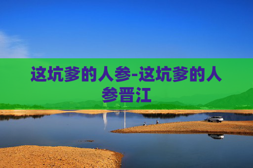 这坑爹的人参-这坑爹的人参晋江