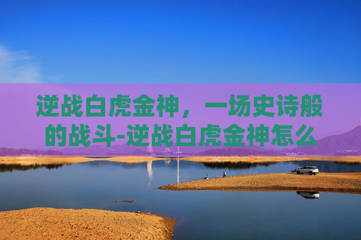 逆战白虎金神，一场史诗般的战斗-逆战白虎金神怎么打