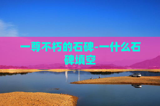 一尊不朽的石碑-一什么石碑填空