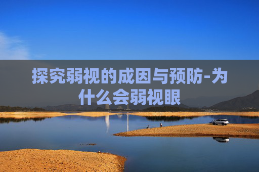 探究弱视的成因与预防-为什么会弱视眼