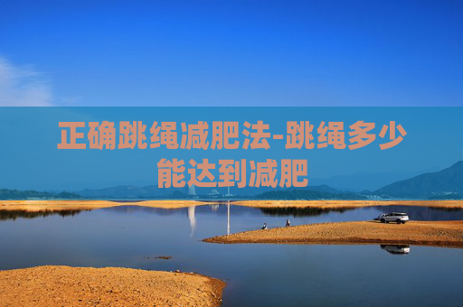 正确跳绳减肥法-跳绳多少能达到减肥