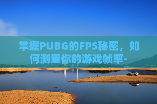 掌握PUBG的FPS秘密，如何测量你的游戏帧率-