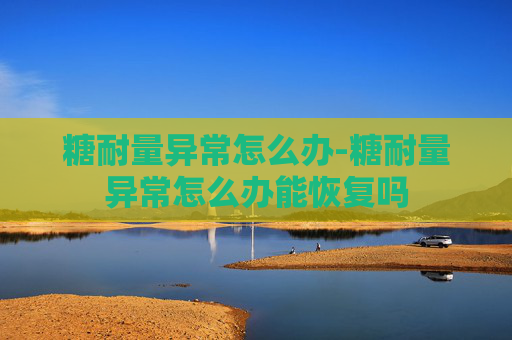糖耐量异常怎么办-糖耐量异常怎么办能恢复吗