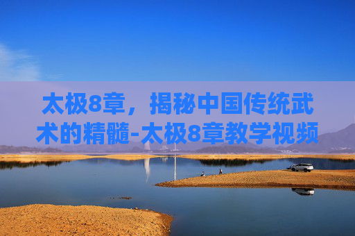 太极8章，揭秘中国传统武术的精髓-太极8章教学视频