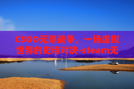 CSGO无限战争，一场虚拟世界的史诗对决-steam无限战争
