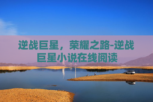 逆战巨星，荣耀之路-逆战巨星小说在线阅读