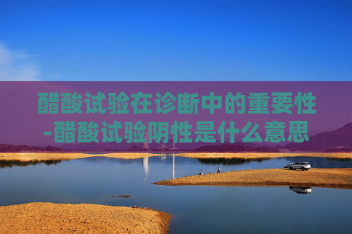 醋酸试验在诊断中的重要性-醋酸试验阴性是什么意思