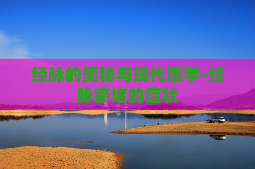 经脉的奥秘与现代医学-经脉瘀堵的症状