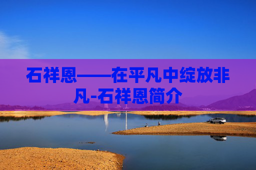 石祥恩——在平凡中绽放非凡-石祥恩简介
