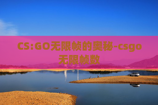 CS:GO无限帧的奥秘-csgo无限帧数