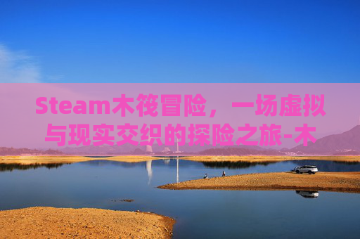 Steam木筏冒险，一场虚拟与现实交织的探险之旅-木筏求生冒险