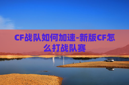 CF战队如何加速-新版CF怎么打战队赛