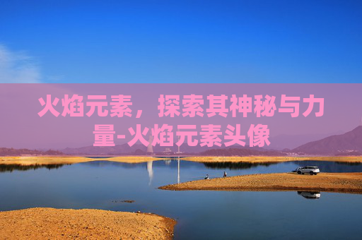 火焰元素，探索其神秘与力量-火焰元素头像