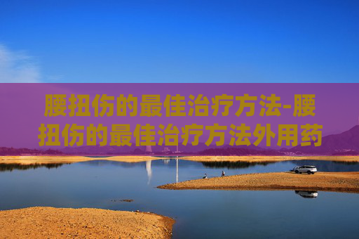腰扭伤的最佳治疗方法-腰扭伤的最佳治疗方法外用药膏
