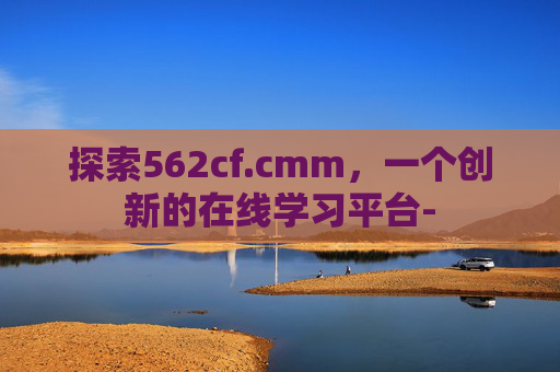 探索562cf.cmm，一个创新的在线学习平台-