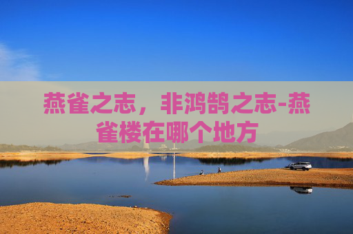 燕雀之志，非鸿鹄之志-燕雀楼在哪个地方