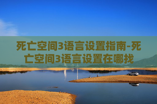 死亡空间3语言设置指南-死亡空间3语言设置在哪找
