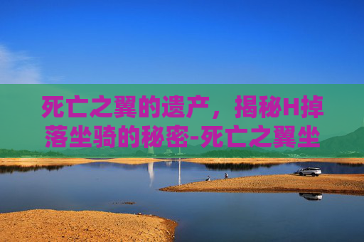 死亡之翼的遗产，揭秘H掉落坐骑的秘密-死亡之翼坐骑截止时间