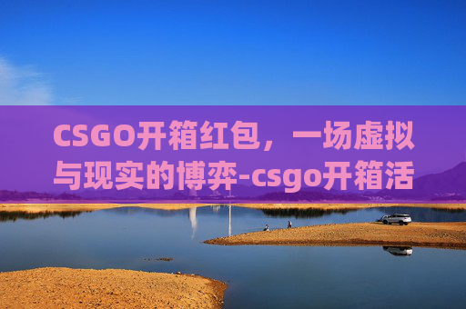 CSGO开箱红包，一场虚拟与现实的博弈-csgo开箱活动