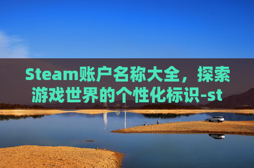Steam账户名称大全，探索游戏世界的个性化标识-steam账户名称一般什么样子