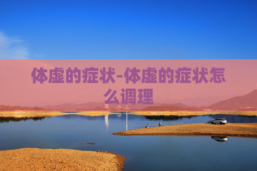 体虚的症状-体虚的症状怎么调理