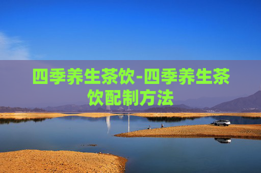 四季养生茶饮-四季养生茶饮配制方法