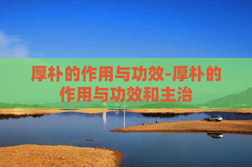 厚朴的作用与功效-厚朴的作用与功效和主治